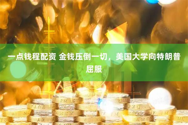 一点钱程配资 金钱压倒一切，美国大学向特朗普屈服