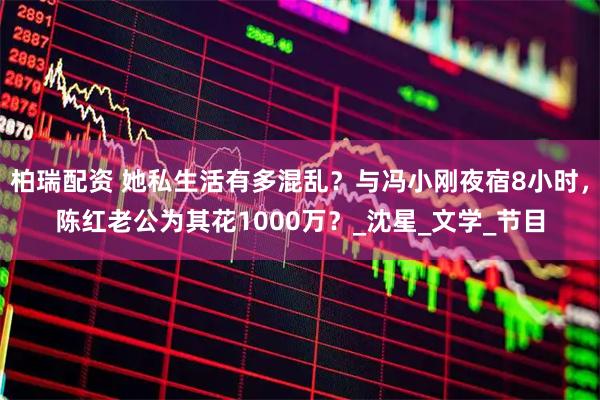 柏瑞配资 她私生活有多混乱？与冯小刚夜宿8小时，陈红老公为其花1000万？_沈星_文学_节目