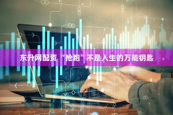 东升网配资 “抢跑”不是人生的万能钥匙