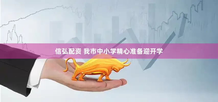 信弘配资 我市中小学精心准备迎开学