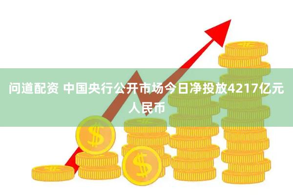 问道配资 中国央行公开市场今日净投放4217亿元人民币