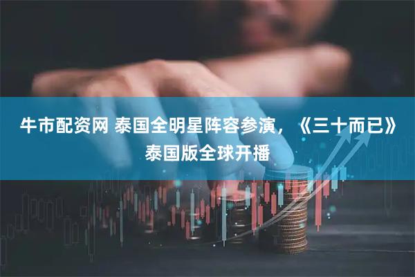 牛市配资网 泰国全明星阵容参演，《三十而已》泰国版全球开播