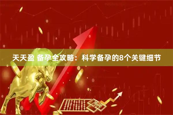 天天盈 备孕全攻略：科学备孕的8个关键细节