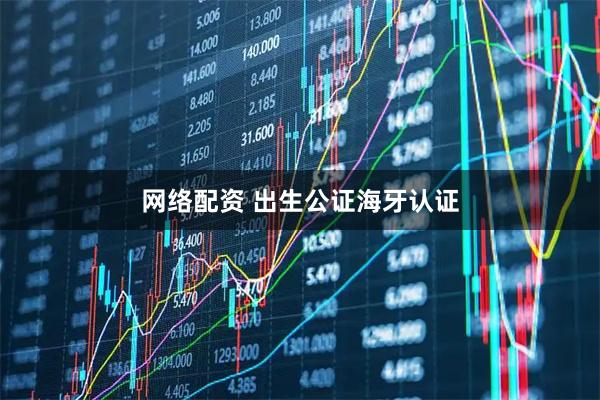 网络配资 出生公证海牙认证