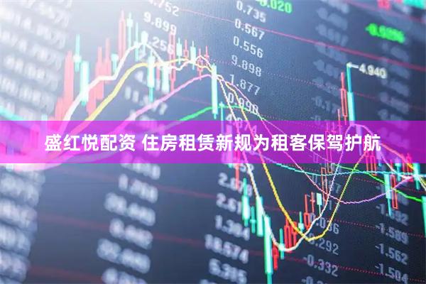 盛红悦配资 住房租赁新规为租客保驾护航