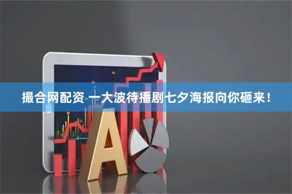 撮合网配资 一大波待播剧七夕海报向你砸来！