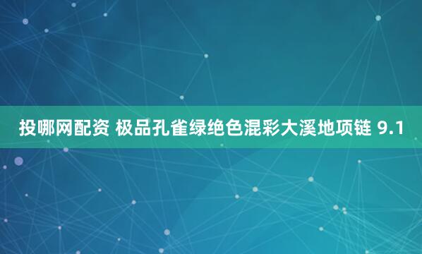 投哪网配资 极品孔雀绿绝色混彩大溪地项链 9.1