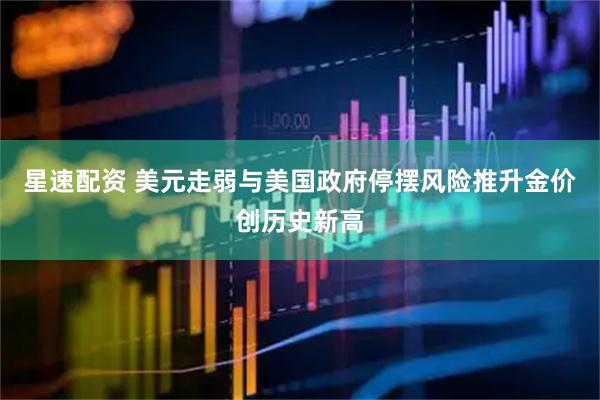 星速配资 美元走弱与美国政府停摆风险推升金价创历史新高