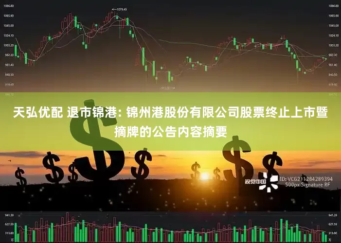 天弘优配 退市锦港: 锦州港股份有限公司股票终止上市暨摘牌的公告内容摘要