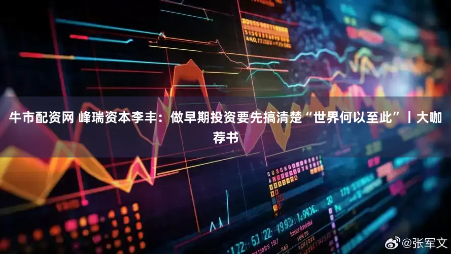 牛市配资网 峰瑞资本李丰：做早期投资要先搞清楚“世界何以至此”丨大咖荐书