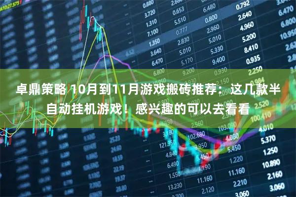 卓鼎策略 10月到11月游戏搬砖推荐：这几款半自动挂机游戏！感兴趣的可以去看看