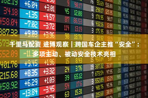 千里马配资 进博观察｜跨国车企主推“安全”：多项主动、被动安全技术亮相