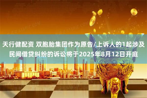 天行健配资 双胞胎集团作为原告/上诉人的1起涉及民间借贷纠纷的诉讼将于2025年8月12日开庭
