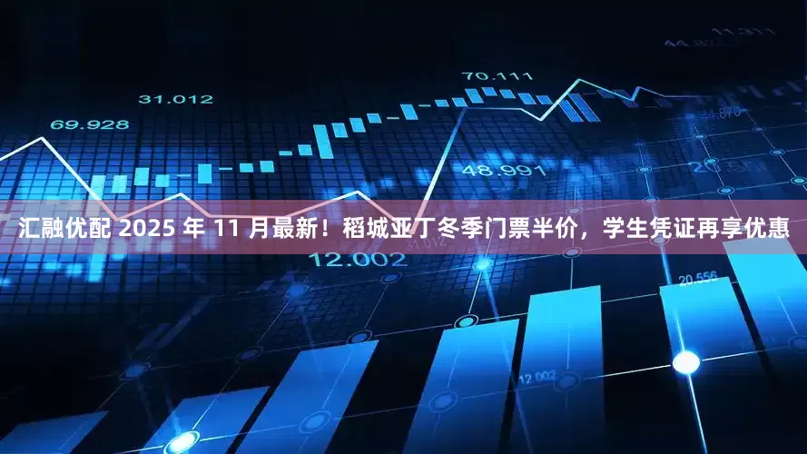 汇融优配 2025 年 11 月最新！稻城亚丁冬季门票半价，学生凭证再享优惠