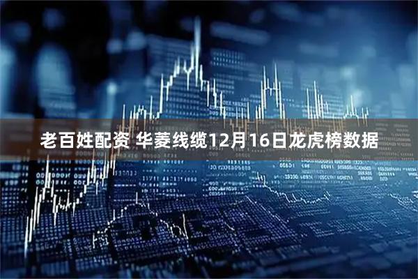 老百姓配资 华菱线缆12月16日龙虎榜数据