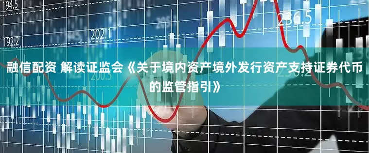 融信配资 解读证监会《关于境内资产境外发行资产支持证券代币的监管指引》